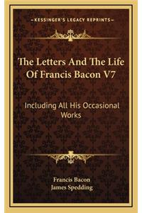 The Letters and the Life of Francis Bacon V7: Including All His Occasional Works