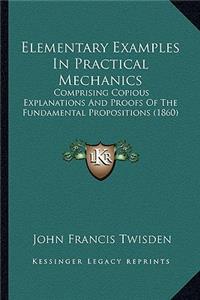 Elementary Examples in Practical Mechanics: Comprising Copious Explanations and Proofs of the Fundamental Propositions (1860)