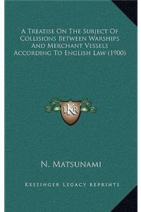 Treatise On The Subject Of Collisions Between Warships And Merchant Vessels According To English Law (1900)