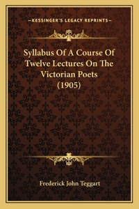 Syllabus Of A Course Of Twelve Lectures On The Victorian Poets (1905)