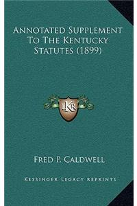 Annotated Supplement To The Kentucky Statutes (1899)