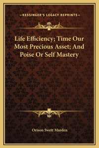 Life Efficiency; Time Our Most Precious Asset; And Poise Or Self Mastery
