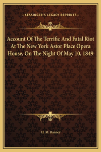 Account Of The Terrific And Fatal Riot At The New York Astor Place Opera House, On The Night Of May 10, 1849