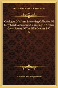 Catalogue Of A Very Interesting Collection Of Early Greek Antiquities, Consisting Of Archaic Greek Pottery Of The Fifth Century B.C. (1871)