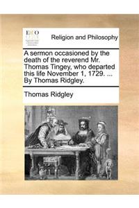 A Sermon Occasioned by the Death of the Reverend Mr. Thomas Tingey, Who Departed This Life November 1, 1729. ... by Thomas Ridgley.