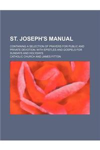 St. Joseph's Manual; Containing a Selection of Prayers for Public and Private Devotion with Epistles and Gospels for Sundays and Holydays
