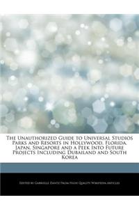 The Unauthorized Guide to Universal Studios Parks and Resorts in Hollywood, Florida, Japan, Singapore and a Peek Into Future Projects Including Dubailand and South Korea