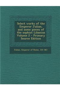 Select Works of the Emperor Julian, and Some Pieces of the Sophist Libanius Volume 2