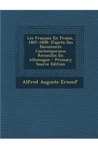 Les Francais En Prusse, 1807-1808: D'Apres Des Documents Contemporains Recueillis En Allemagne