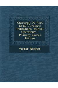 Chirurgie Du Rein Et de L'Uretere: Indications, Manuel Operatoire