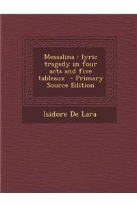 Messalina: Lyric Tragedy in Four Acts and Five Tableaux: Lyric Tragedy in Four Acts and Five Tableaux