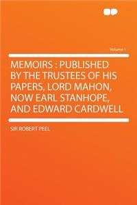 Memoirs: Published by the Trustees of His Papers, Lord Mahon, Now Earl Stanhope, and Edward Cardwell Volume 1