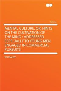 Mental Culture, Or, Hints on the Cultivation of the Mind