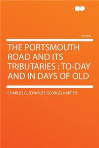 The Portsmouth Road and Its Tributaries: To-Day and in Days of Old