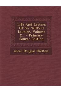 Life and Letters of Sir Wilfrid Laurier, Volume 2...