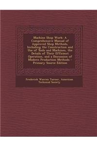 Machine Shop Work: A Comprehensive Manual of Approved Shop Methods, Including the Construction and Use of Tools and Machines, the Details