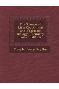The Science of Life; Or, Animal and Vegetable Biology