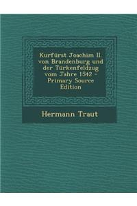 Kurfurst Joachim II. Von Brandenburg Und Der Turkenfeldzug Vom Jahre 1542 - Primary Source Edition