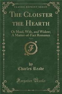 The Cloister the Hearth, Vol. 1: Or Maid, Wife, and Widow; A Matter-Of-Fact Romance (Classic Reprint)
