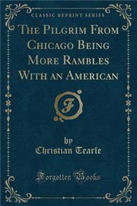 The Pilgrim from Chicago Being More Rambles with an American (Classic Reprint)