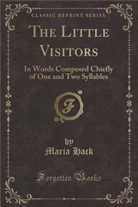 The Little Visitors: In Words Composed Chiefly of One and Two Syllables (Classic Reprint)