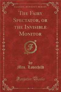 The Fairy Spectator, or the Invisible Monitor (Classic Reprint)