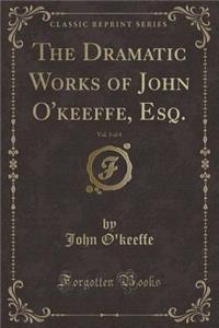 The Dramatic Works of John O'Keeffe, Esq., Vol. 3 of 4 (Classic Reprint)