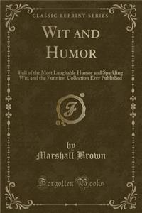 Wit and Humor: Full of the Most Laughable Humor and Sparkling Wit, and the Funniest Collection Ever Published (Classic Reprint)