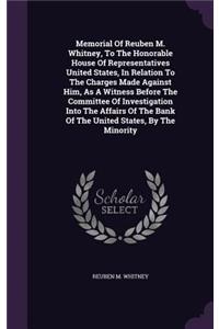 Memorial of Reuben M. Whitney, to the Honorable House of Representatives United States, in Relation to the Charges Made Against Him, as a Witness Before the Committee of Investigation Into the Affairs of the Bank of the United States, by the Minori