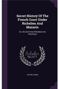 Secret History Of The French Court Under Richelieu And Mazarin