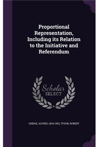 Proportional Representation, Including its Relation to the Initiative and Referendum