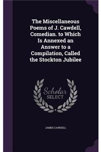 The Miscellaneous Poems of J. Cawdell, Comedian. to Which Is Annexed an Answer to a Compilation, Called the Stockton Jubilee