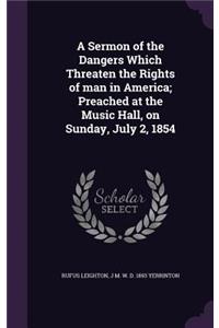 A Sermon of the Dangers Which Threaten the Rights of man in America; Preached at the Music Hall, on Sunday, July 2, 1854