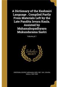 A Dictionary of the Kashmiri Language . Compiled Partly From Materials Left by the Late Pandita Isvara Kaula. Assisted by Mahamahopadhyaya Mukundarama Sastri; Volume pt.1