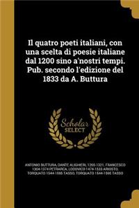 quatro poeti italiani, con una scelta di poesie italiane dal 1200 sino a'nostri tempi. Pub. secondo l'edizione del 1833 da A. Buttura