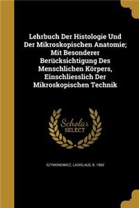 Lehrbuch Der Histologie Und Der Mikroskopischen Anatomie; Mit Besonderer Berücksichtigung Des Menschlichen Körpers, Einschliesslich Der Mikroskopischen Technik