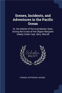 Scenes, Incidents, and Adventures in the Pacific Ocean: Or, the Islands of the Australasian Seas, During the Cruise of the Clipper Margaret Oakley Under Capt. Benj. Morrell