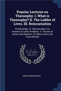 Popular Lectures on Theosophy. I. What is Theosophy? II. The Ladder of Lives. III. Reincarnation