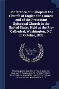 Conference of Bishops of the Church of England in Canada and of the Protestant Episcopal Church in the United States Held at the Pro-Cathedral, Washington, D.C. in October, 1903