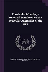 The Ocular Muscles, a Practical Handbook on the Muscular Anomalies of the Eye