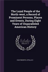 The Loyal People of the North-west, a Record of Prominent Persons, Places and Events, During Eight Years of Unparalleled American History