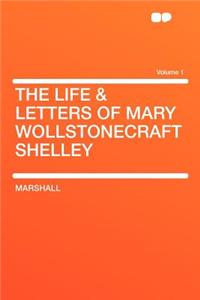 The Life & Letters of Mary Wollstonecraft Shelley Volume 1