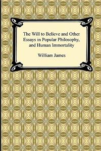 The Will to Believe and Other Essays in Popular Philosophy, and Human Immortality