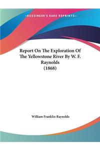 Report On The Exploration Of The Yellowstone River By W. F. Raynolds (1868)