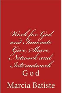 Work for God and Innovate Give, Share, Network and Internetwork