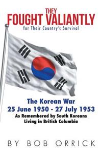 They Fought Valiantly for Their Country's Survival: The Korean War 25 June 1950 - 27 July 1953 As Remembered by South Koreans Living in British Columbia