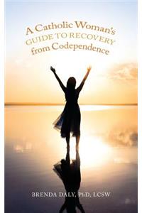 A Catholic Woman's Guide to Recovery from Codependence