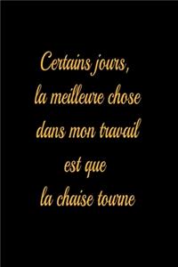 Certains jours, la meilleure chose dans mon travail est que la chaise tourne - journal de bord ligné