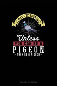 Always Be Yourself Unless You Can Be A Pigeon Then Be A Pigeon