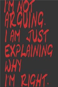 I'm Not Arguing I'm Just Explaining Why I Am Right,